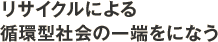 リサイクルによる循環型社会の一端をになう