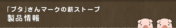 「ブタ」さんマークの薪ストーブ 製品情報