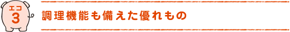 エコ3)調理機能も備えた優れもの