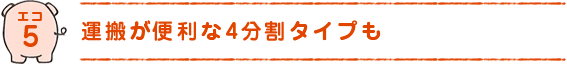 エコ5)運搬が便利な4分割タイプも